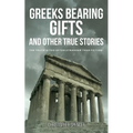 Greeks Bearing Gifts and Other True Stories: The Truth Is Too Often Stranger Than Fiction! - Paperback