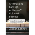 Affirmations For High Achievers(TM) Volume I - Success: Manifest Big Dreams Through 160 Affirmations and Corresponding Piano Compositions - Paperback