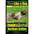 Korthals Griffon, Korthals Griffon Training AAA AKC: Think Like a Dog, But Don't Eat Your Poop! Korthals Griffon Breed Expert Training: Here's EXACTLY - Paperback