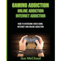Gaming Addiction: Online Addiction: Internet Addiction: How To Overcome Video Game, Internet, And Online Addiction - Paperback