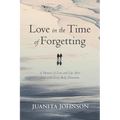 Love in the Time of Forgetting: A Memoir of Love and Life After Loss with Lewy Body Dementia - Paperback