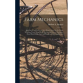 Farm Mechanics: Machinery and Its Use to Save Hand Labor On the Farm, Including Tools, Shop Work, Driving and Driven Machines, Farm Wa - Hardcover