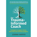 The Trauma-Informed Coach: Strategies for supporting clients when their past prevents progress - Paperback