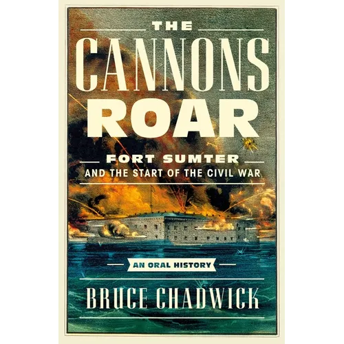 The Cannons Roar: Fort Sumter and the Start of the Civil War--An Oral History - Hardcover