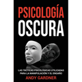 Psicología Oscura: Las tácticas psicológicas utilizadas para la manipulación y el engaño - Paperback