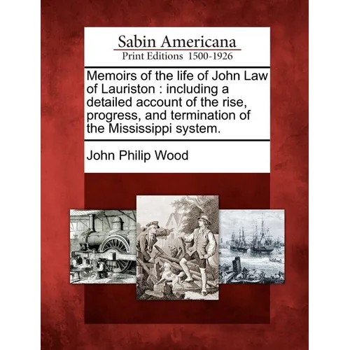 Memoirs of the Life of John Law of Lauriston: Including a Detailed Account of the Rise, Progress, and Termination of the Mississippi System. - Paperback