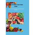 How to Grow Your Own Food: "Learn How to Grow Your Own Fresh Food at Home" - Paperback