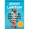 How to Be Okay When Nothing Is Okay: Tips and Tricks That Kept Me Alive, Happy, and Creative in Spite of Myself - Hardcover
