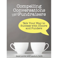Compelling Conversations for Fundraisers: Talk Your Way to Success with Donors and Funders - Paperback