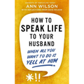 How to Speak Life to Your Husband: When All You Want to Do Is Yell at Him - Paperback