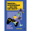 Innovation and Entrepreneurship in the Indie Video Game Industry: Stories and Practical Lessons from an Eyewitness - Hardcover
