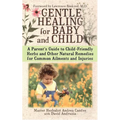 Gentle Healing for Baby and Child: A Parent's Guide to Child-Friendly Herbs and Other Natural Remedies for Common Ailments and Injuries - Paperback