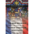 The Nazi Religion and the Rise of the French Christian Resistance - Paperback