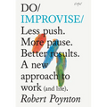 Do Improvise: Less Push. More Pause. Better Results. a New Approach to Work (and Life). - Paperback