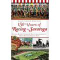 150 Years of Racing in Saratoga: Little-Known Stories & Facts from America's Most Historic Racing City - Hardcover