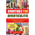 Smoothies For Diverticulitis: Easy, Anti-Inflammatory Recipes to Jumpstart Your Digestion, Heal Your Gut, and Boost Your Health - Paperback