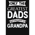 Only The Greatest Dads Get Promoted To Grandpa: 1st Time New Grandpa Gifts. Funny Unique Grandpa Announcement Gift - Paperback