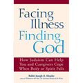 Facing Illness, Finding God: How Judaism Can Help You and Caregivers Cope When Body or Spirit Fails - Paperback