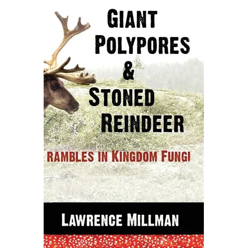 Giant Polypores and Stoned Reindeer: Rambles in Kingdom Fungi - Paperback
