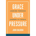 Grace Under Pressure: Leading Through Change and Crisis - Paperback