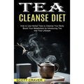 Tea Cleanse Diet: Boost Your Metabolism by Introducing Tea Into Your Lifestyle (How to Use Herbal Teas to Cleanse Your Body) - Paperback