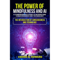 The Power of Mindfulness and AI: A Comprehensive Guide to Integrating Consciousness and Technology - Paperback