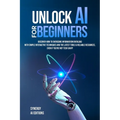 Unlock AI For Beginners: Discover How To Overcome Information Overload With Simple Interactive Techniques And The Latest Tools & Reliable Resources, E - Paperback