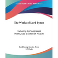 The Works of Lord Byron: Including the Suppressed Poems, Also a Sketch of His Life - Paperback