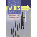 Putting Your Values to Work: Becoming the Leader Others Want to Follow - Hardcover