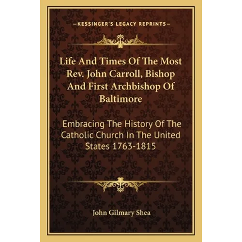 Life And Times Of The Most Rev. John Carroll, Bishop And First Archbishop Of Baltimore: Embracing The History Of The Catholic Church In The United Sta - Paperback