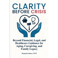 Clarity Before Crisis: Beyond Financial, Legal, and Healthcare Guidance for Aging, Caregiving, and Family Legacy - Paperback
