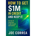 How to Get $1M in Credit and Keep It: Secrets of Long-Term Credit Growth and Control - Paperback