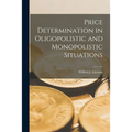 Price Determination in Oligopolistic and Monopolistic Situations - Paperback