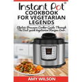 Instant Pot CookBook For Vegetarian Legends: Electric Pressure Cooker Guide through the best vegetarian recipes ever - Paperback