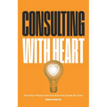 Consulting with Heart: The Power of Passion and the Stories that Shaped My Career - Paperback