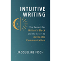 Intuitive Writing: The Remedy for Writer's Block and the Secret to Authentic Communication - Paperback