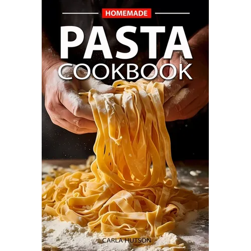 Homemade Pasta Cookbook: Elevate Your Meals with Pasta and Sauces for Every Occasion and Everyday - Paperback