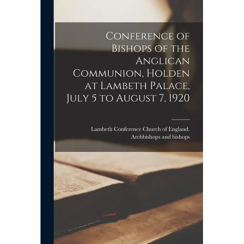 Conference of Bishops of the Anglican Communion, Holden at Lambeth Palace, July 5 to August 7, 1920 - Paperback