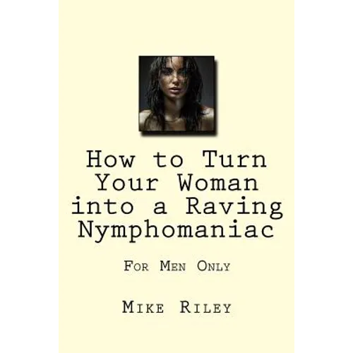 How to Turn Your Woman into a Raving Nymphomaniac: For Men Only - Paperback