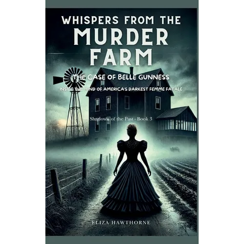 Whispers from the Murder Farm: The Case of Belle Gunness: Inside the Mind of America's Darkest Femme Fatale - Hardcover