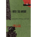 I Never Told Anybody: Teaching Poetry Writing to Old People - Paperback