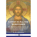 Christ in All the Scriptures: And Beginning at Moses and All the Prophets He Expounded Unto Them in All the Scriptures the Things Concerning Himself - Paperback