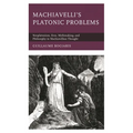 Machiavelli's Platonic Problems: Neoplatonism, Eros, Mythmaking, and Philosophy in Machiavellian Thought - Paperback