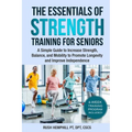 The Essentials of Strength Training for Seniors: A Simple Guide to Increase Strength, Balance, and Mobility to Promote Longevity and Improve Independe - Paperback