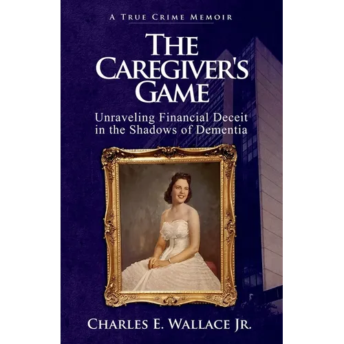 The Caregiver's Game: Unraveling Financial Deceit in the Shadows of Dementia - Paperback