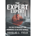 The Expert Expert: The Path to Prosperity and Prominence as an Expert Witness - Hardcover