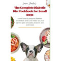 The Complete Diabetic Diet Cookbook for Small Dogs: Learn how to prepare diabetes prevention and cure meals for your canine pets (Includes pictures an - Paperback