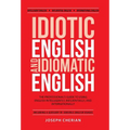 Idiotic English and Idiomatic English: The Professional's Guide to Using English Intelligently, Influentially, and Internationally - Hardcover