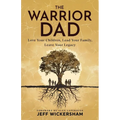The Warrior Dad: Love Your Children, Lead Your Family, Leave Your Legacy - Paperback