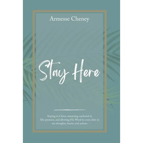 Stay Here: Staying in Christ, Remaining Anchored in His Presence, and Allowing His Word to Come Alive in Our Thoughts, Hearts, and Actions. - Hardcover
